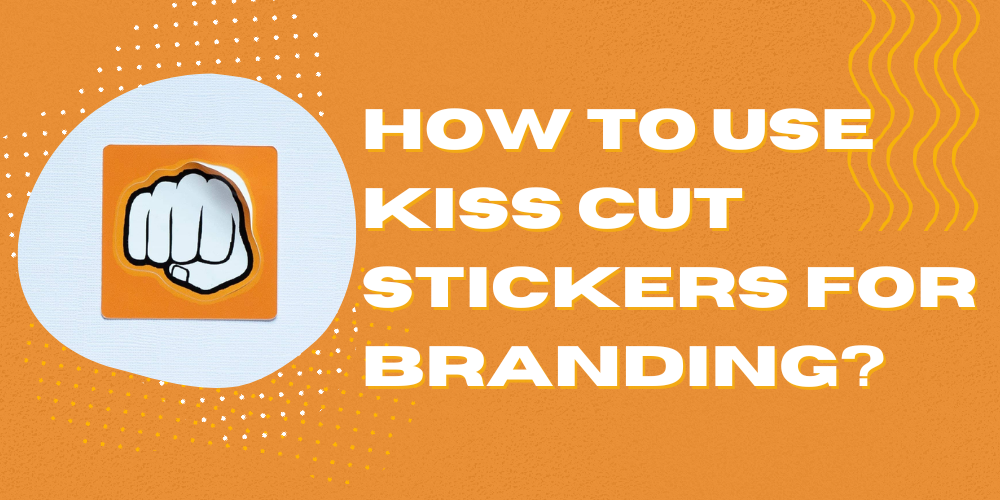 How to Use Kiss Cut Stickers for Branding?